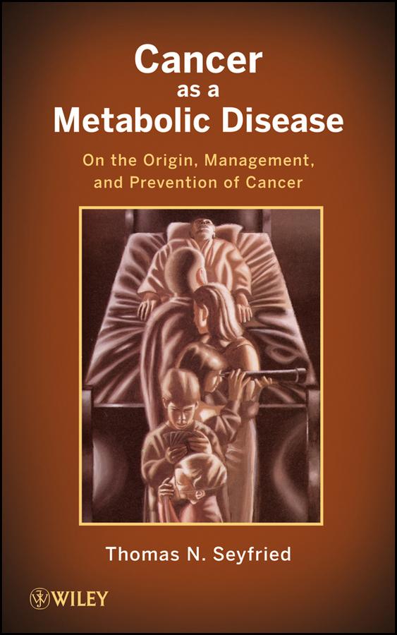 Cancer as a Metabolic Disease by Thomas Seyfried