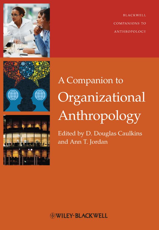 A Companion to Organizational Anthropology by Ann T. Jordan, D. Douglas Caulkins