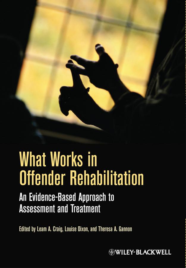 What Works in Offender Rehabilitation by Leam A. Craig, Louise Dixon, Theresa A. Gannon