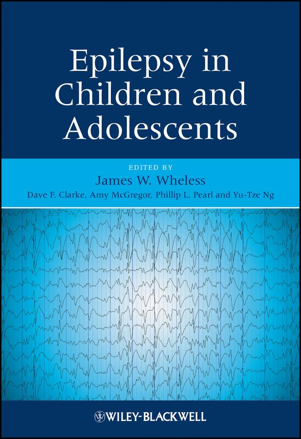 Epilepsy in Children and Adolescents by Amy L. McGregor, Dave F. Clarke, James W. Wheless, Philip L. Pearl, Yu-Tze Ng