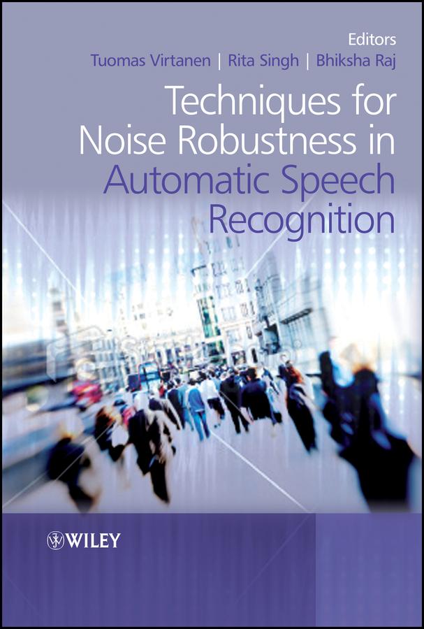 Techniques for Noise Robustness in Automatic Speech Recognition by Bhiksha Raj, Rita Singh, Tuomas Virtanen