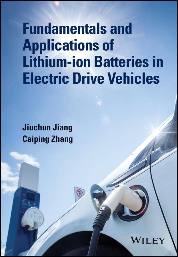 Fundamentals and Applications of Lithium-ion Batteries in Electric Drive Vehicles by Caiping Zhang, Jiuchun Jiang
