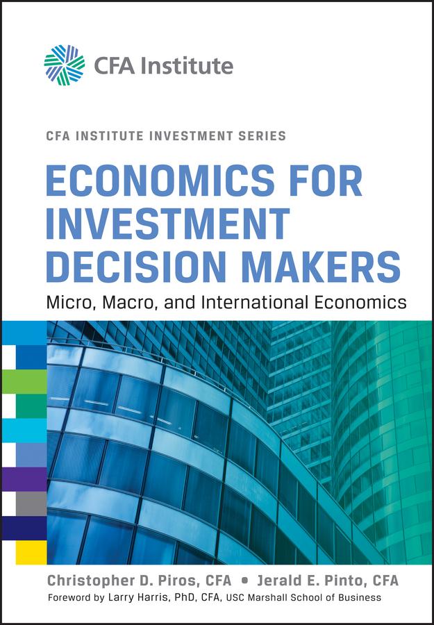 Economics for Investment Decision Makers by Christopher D. Piros, Jerald E. Pinto, Larry Harris