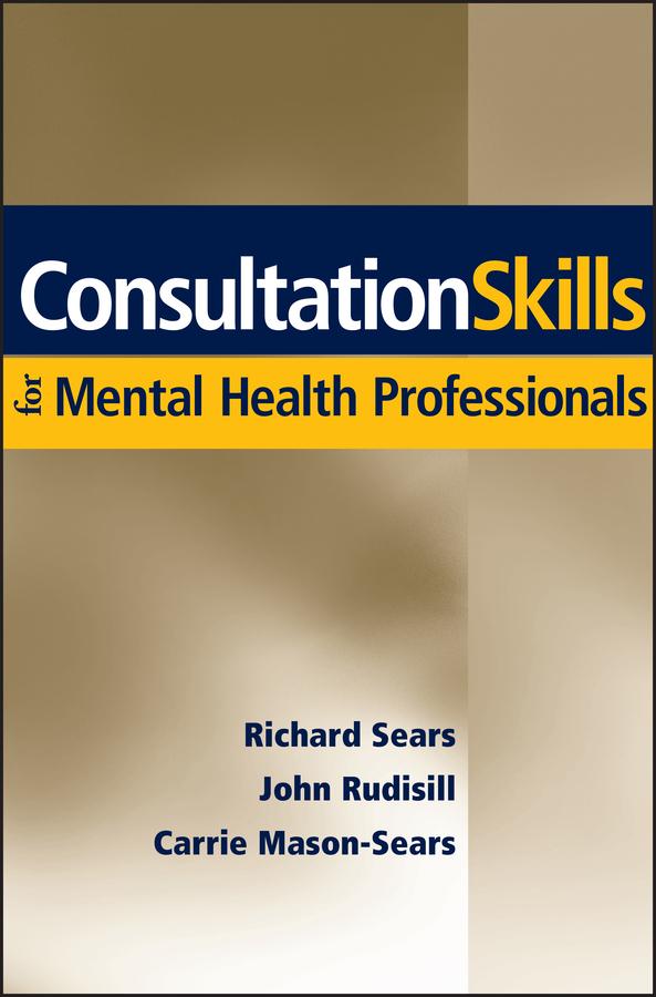 Consultation Skills for Mental Health Professionals by Carrie Mason-Sears, John Rudisill, Richard W. Sears