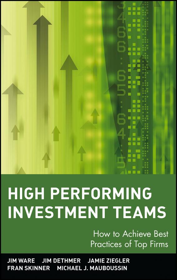 High Performing Investment Teams by Fran Skinner, Jamie Ziegler, Jim Dethmer, Jim Ware, Michael J. Mauboussin
