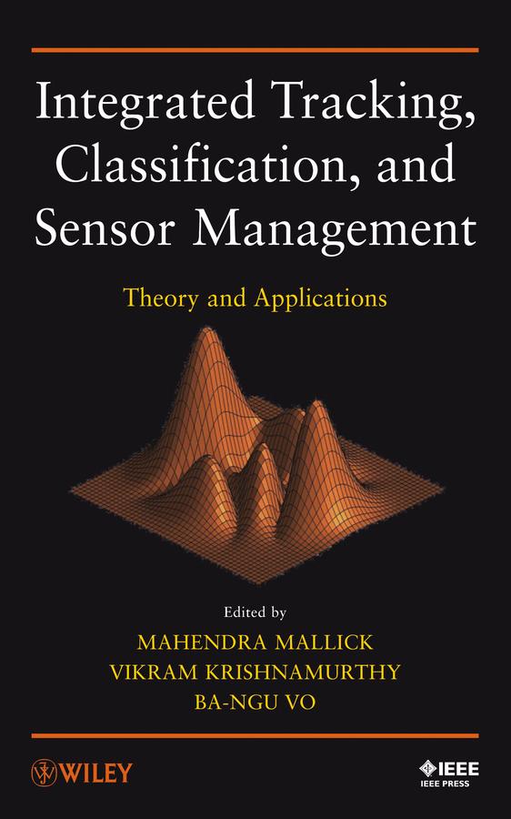 Integrated Tracking, Classification, and Sensor Management by Ba-Ngu Vo, Mahendra Mallick, Vikram Krishnamurthy