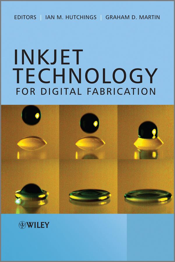 Inkjet Technology for Digital Fabrication by Graham D. Martin, Ian M. Hutchings