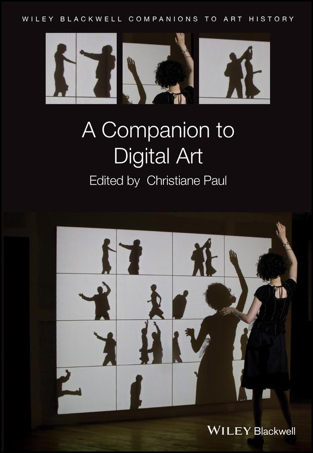 A Companion to Digital Art by Dana Arnold, Christiane Paul