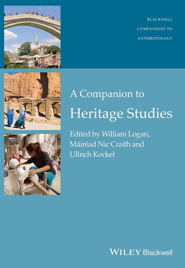 A Companion to Heritage Studies by William Logan, Máiréad Nic Craith, Ullrich Kockel
