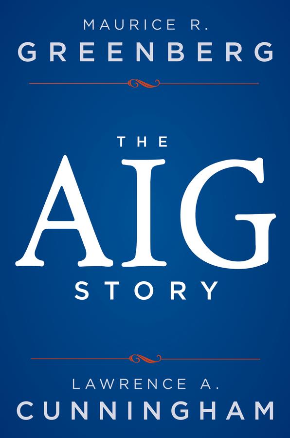 The AIG Story by Lawrence A. Cunningham, Maurice R. Greenberg