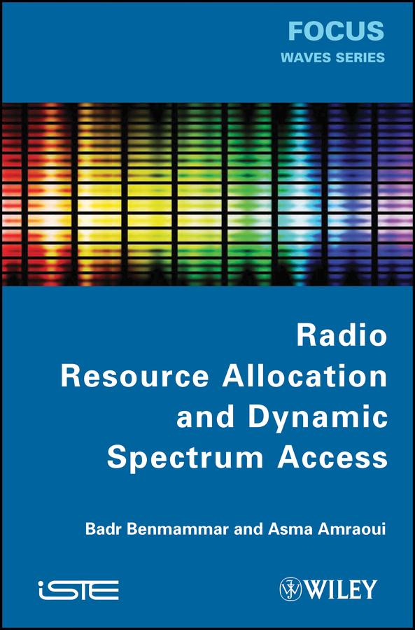 Radio Resource Allocation and Dynamic Spectrum Access by Asma Amraoui, Badr Benmammar