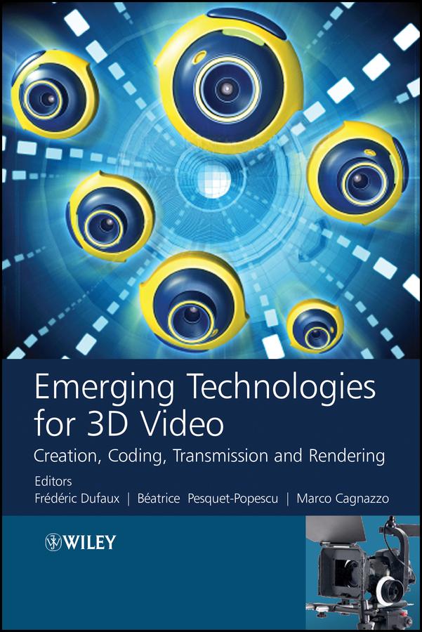 Emerging Technologies for 3D Video by Béatrice Pesquet-Popescu, Frederic Dufaux, Marco Cagnazzo