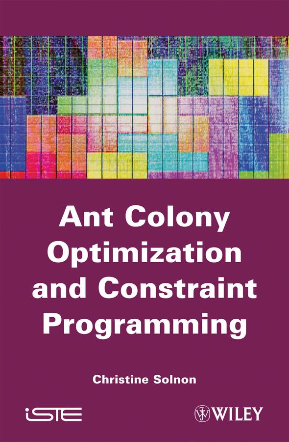 Ant Colony Optimization and Constraint Programming by Christine Solnon