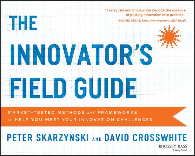 The Innovator's Field Guide by David Crosswhite, Peter Skarzynski