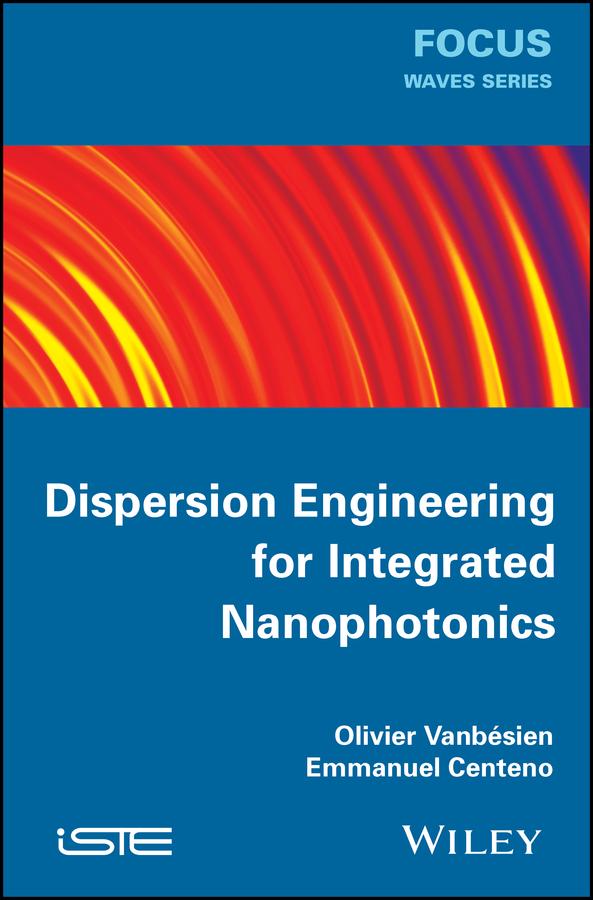 Dispersion Engineering for Integrated Nanophotonics by Emmanuel Centeno, Olivier Vanbésien