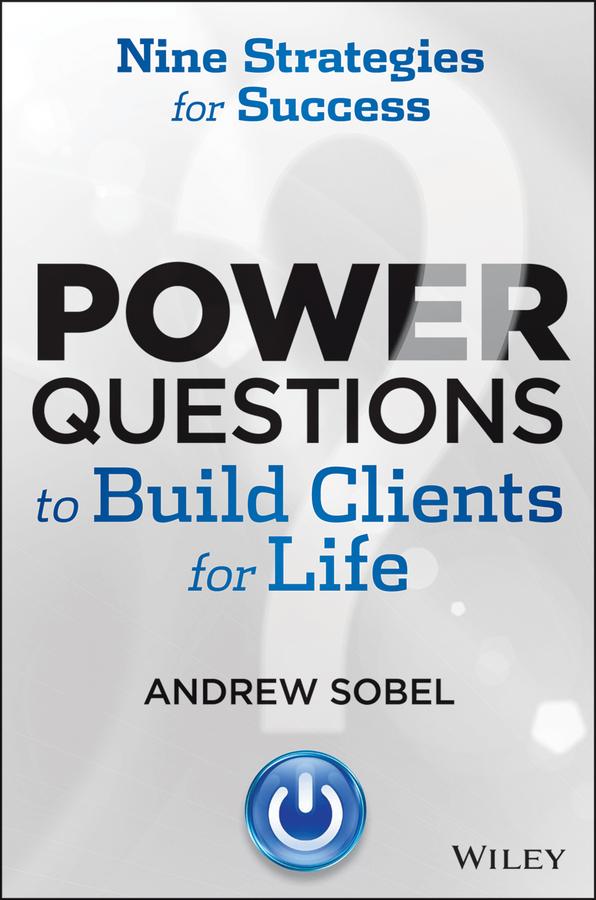 Power Questions to Build Clients for Life by Andrew Sobel