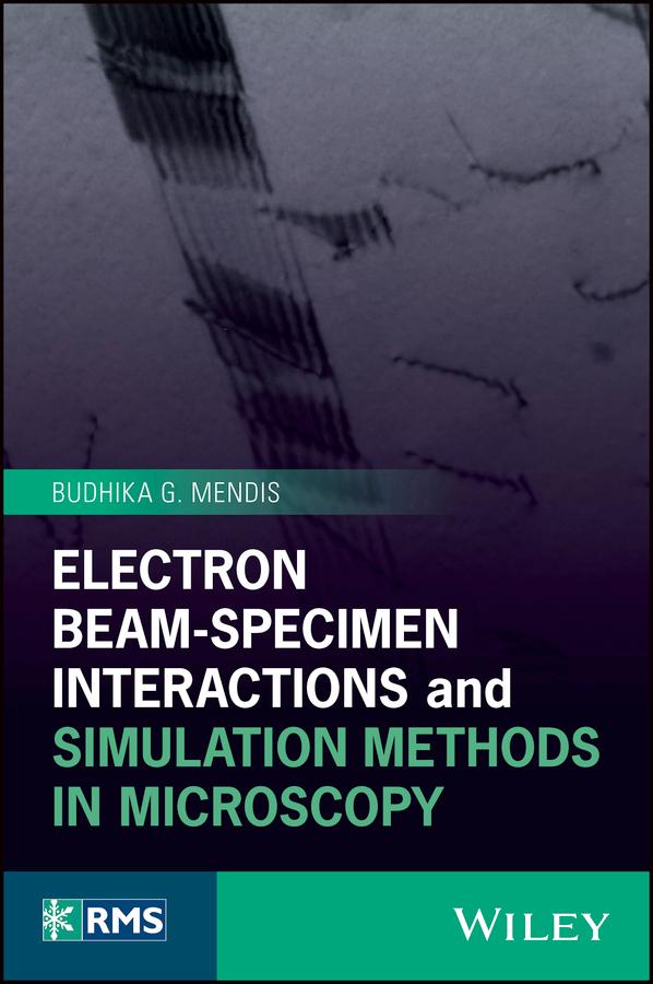 Electron Beam-Specimen Interactions and Simulation Methods in Microscopy by Budhika G. Mendis