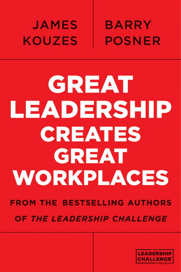 Great Leadership Creates Great Workplaces by Barry Z. Posner, James M. Kouzes