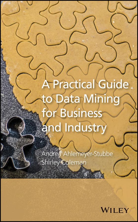A Practical Guide to Data Mining for Business and Industry by Andrea Ahlemeyer-Stubbe, Shirley Coleman