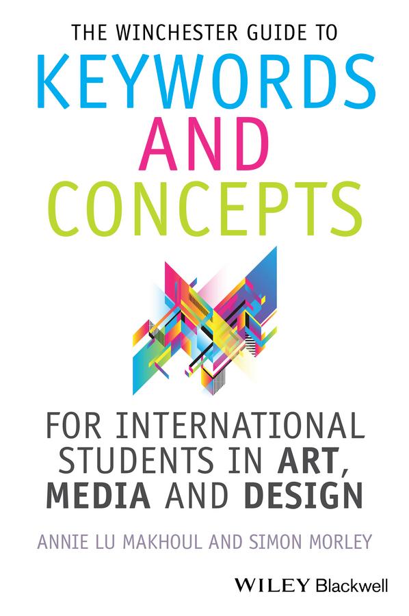 The Winchester Guide to Keywords and Concepts for International Students in Art, Media and Design by Annie Makhoul, Simon Morley