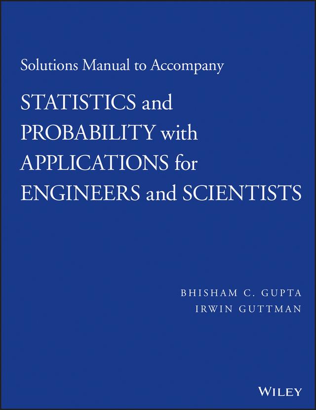 Solutions Manual to Accompany Statistics and Probability with Applications for Engineers and Scientists by Bhisham C. Gupta, Irwin Guttman