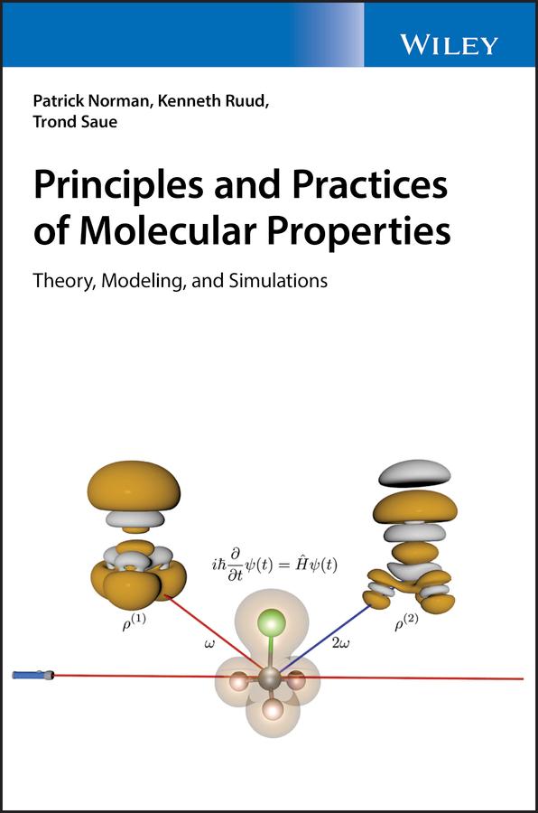 Principles and Practices of Molecular Properties by Kenneth Ruud, Patrick Norman, Trond Saue