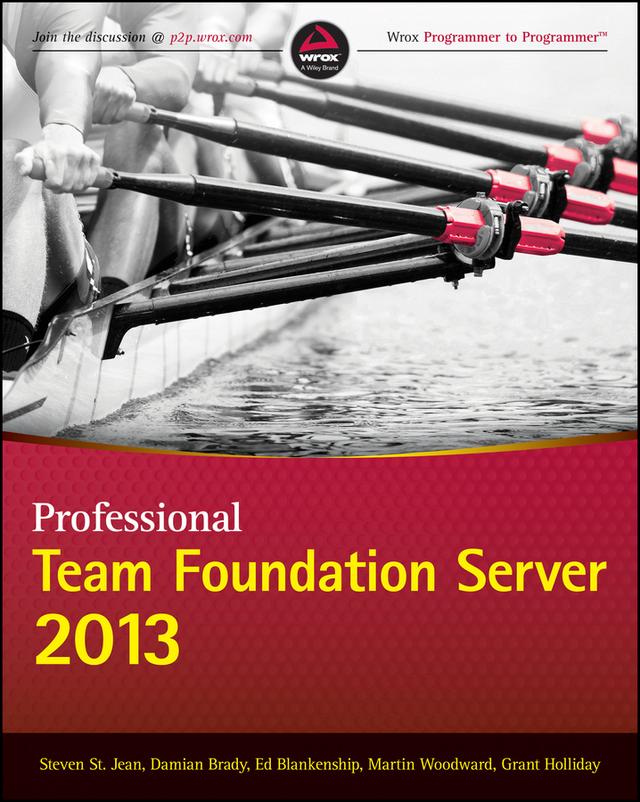 Professional Team Foundation Server 2013 by Damian Brady, Ed Blankenship, Grant Holliday, Martin Woodward, Steven St. Jean