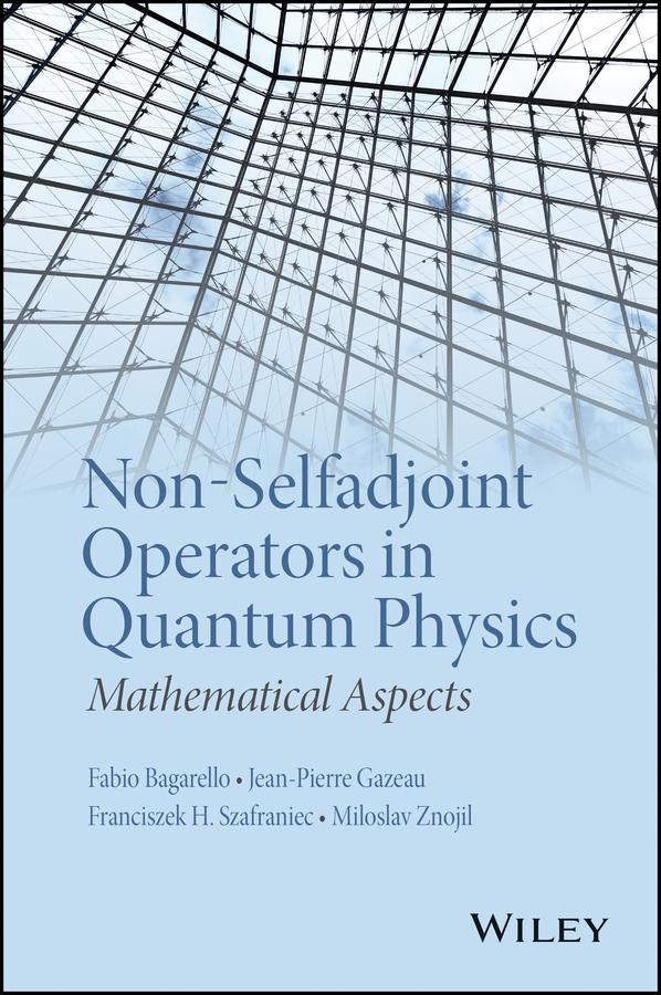 Non-Selfadjoint Operators in Quantum Physics by Fabio Bagarello, Franciszek Hugon Szafraniec, Jean-Pierre Gazeau, Miloslav Znojil