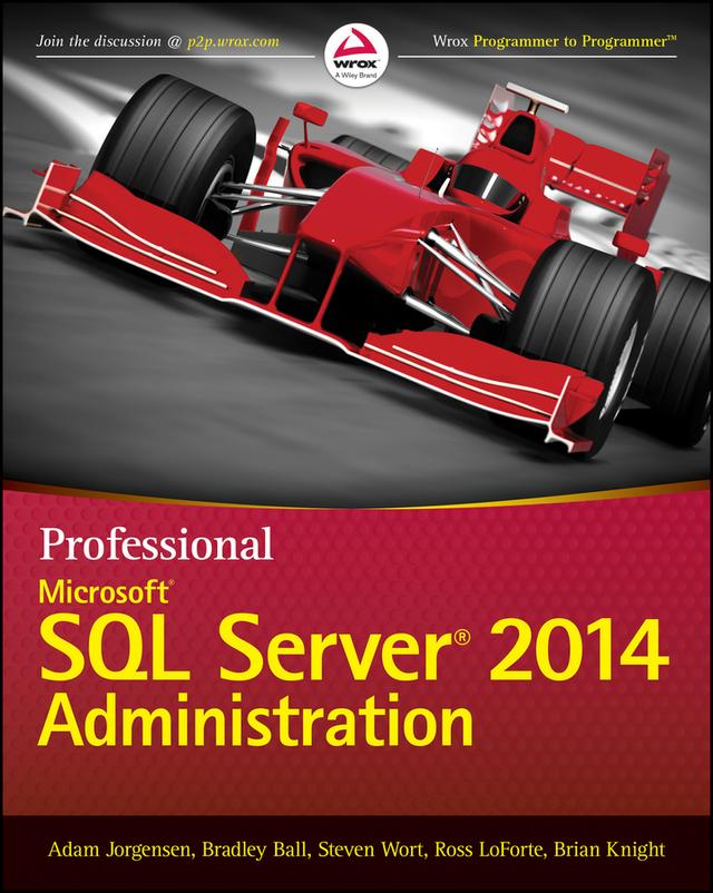 Professional Microsoft SQL Server 2014 Administration by Adam Jorgensen, Bradley Ball, Brian Knight, Ross LoForte, Steven Wort