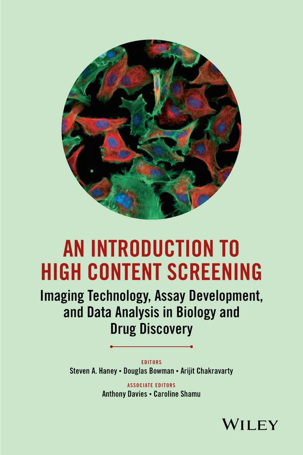 An Introduction To High Content Screening by Anthony Davies, Arijit Chakravarty, Caroline Shamu, Douglas Bowman, Steven A. Haney