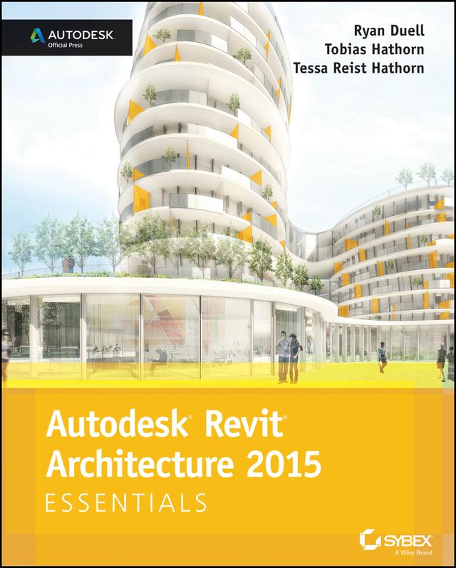 Autodesk Revit Architecture 2015 Essentials by Ryan Duell, Tessa Reist Hathorn, Tobias Hathorn