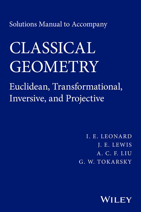 Solutions Manual to Accompany Classical Geometry by A. C. F. Liu, G. W. Tokarsky, I. E. Leonard, J. E. Lewis