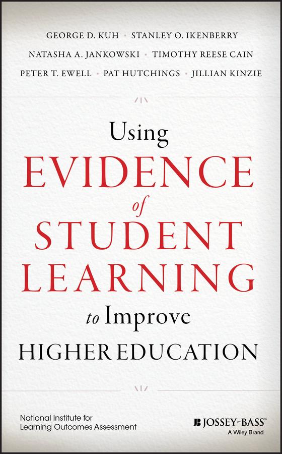 Using Evidence of Student Learning to Improve Higher Education by George D. Kuh, Jillian Kinzie, Natasha A. Jankowski, Pat Hutchings, Peter T. Ewell, Stanley O. Ikenberry, Timothy Reese Cain