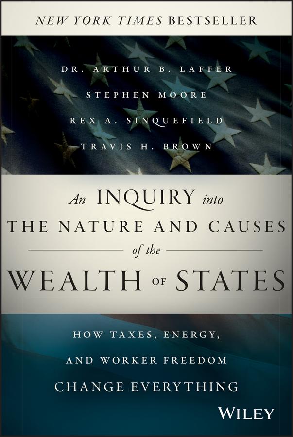 An Inquiry into the Nature and Causes of the Wealth of States by Arthur Laffer, Rex A. Sinquefield, Stephen Moore, Travis H. Brown