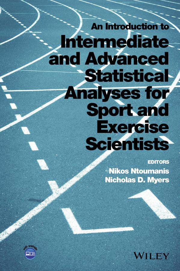 An Introduction to Intermediate and Advanced Statistical Analyses for Sport and Exercise Scientists by Nicholas D. Myers, Nikos Ntoumanis