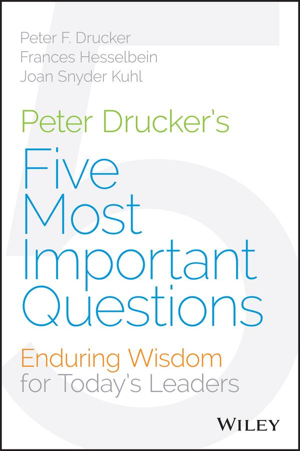 Peter Drucker's Five Most Important Questions by Frances Hesselbein, Joan Snyder Kuhl, Peter F. Drucker