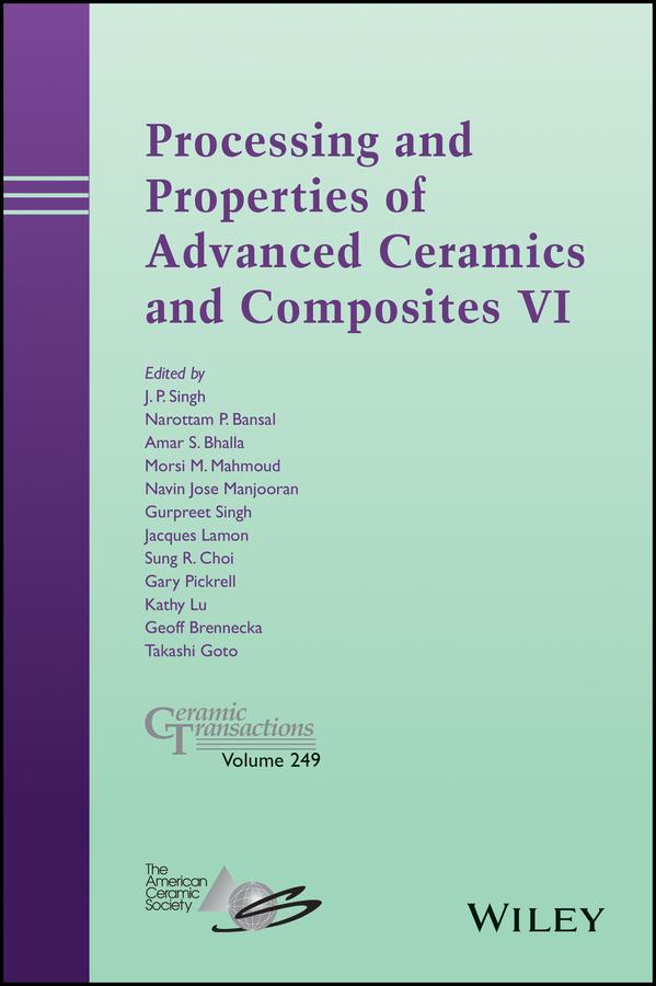 Processing and Properties of Advanced Ceramics and Composites VI by Amar S. Bhalla, Gary Pickrell, Geoff Brennecka, Gurpreet Singh, Jacques Lamon, J. P. Singh, Kathy Lu, Morsi M. Mahmoud, Narottam P. Bansal, Navin Jose Manjooran, Sung R. Choi, Takashi Goto