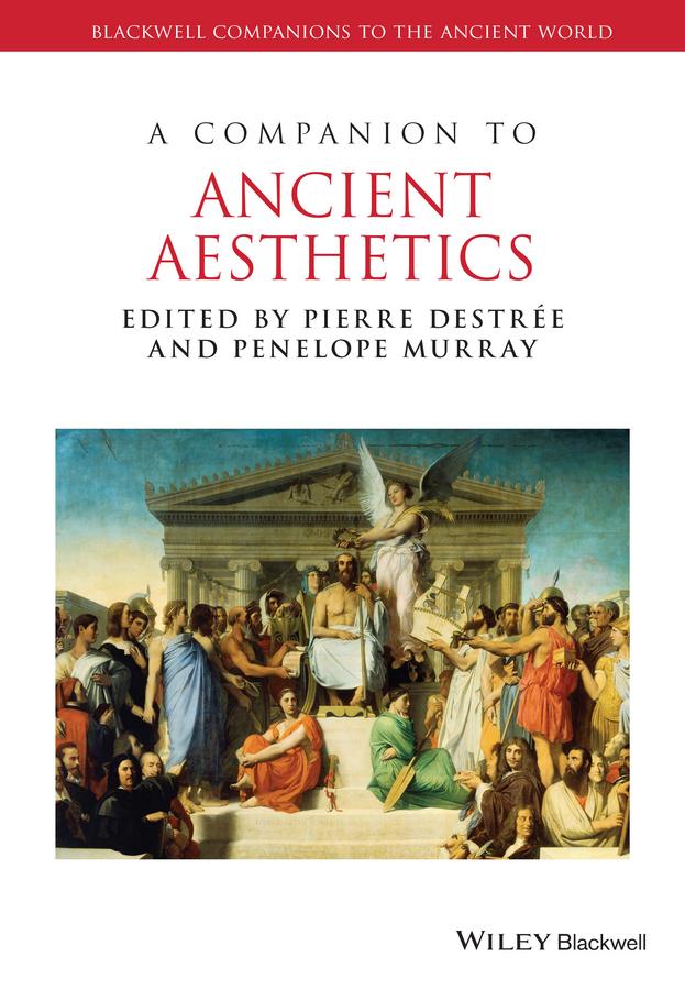 A Companion to Ancient Aesthetics by Penelope Murray, Pierre Destrée