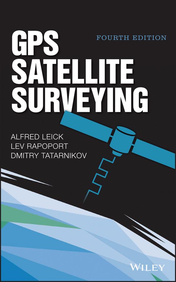 GPS Satellite Surveying by Alfred Leick, Dmitry Tatarnikov, Lev Rapoport