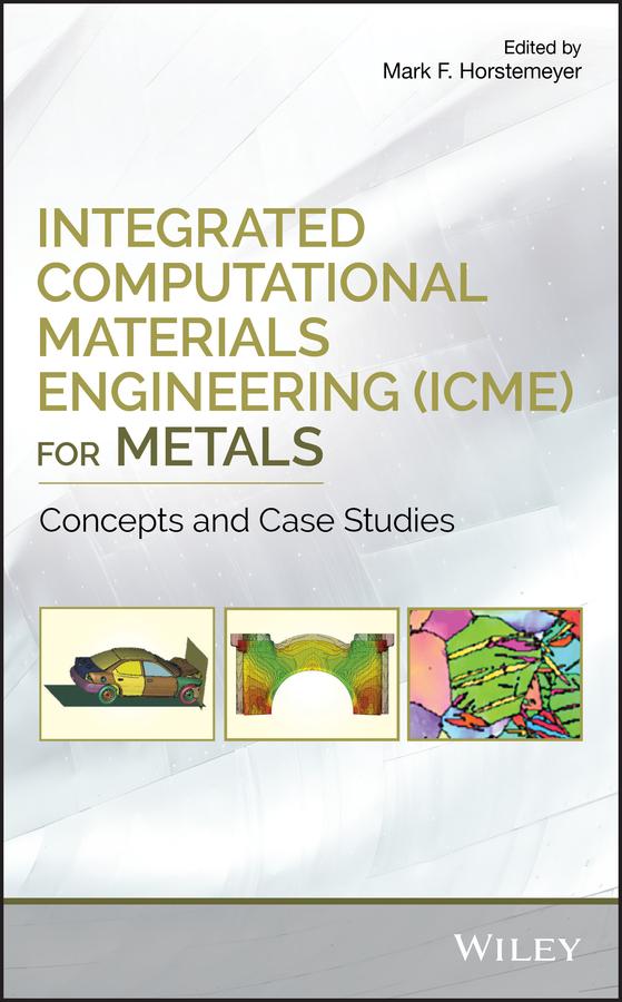 Integrated Computational Materials Engineering (ICME) for Metals by Mark F. Horstemeyer