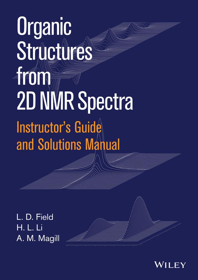 Instructor's Guide and Solutions Manual to Organic Structures from 2D NMR Spectra, Instructor's Guide and Solutions Manual by A. M. Magill, H. L. Li, L. D. Field