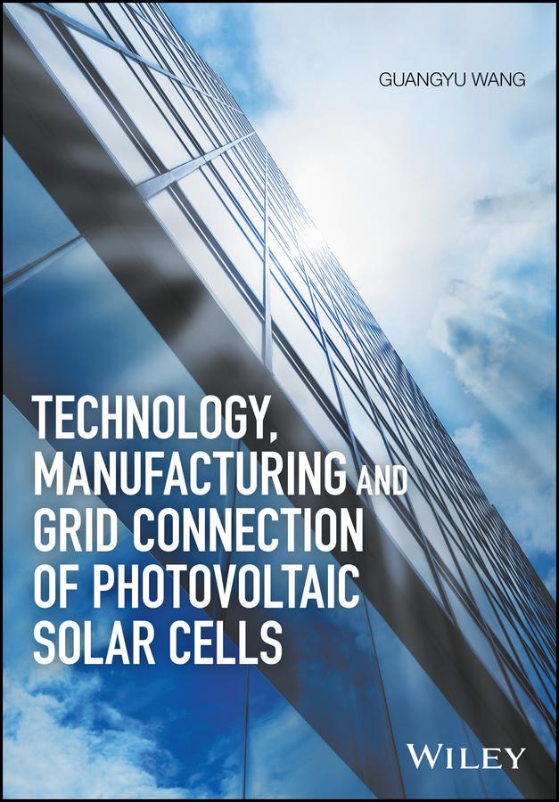 Technology, Manufacturing and Grid Connection of Photovoltaic Solar Cells by Guangyu Wang