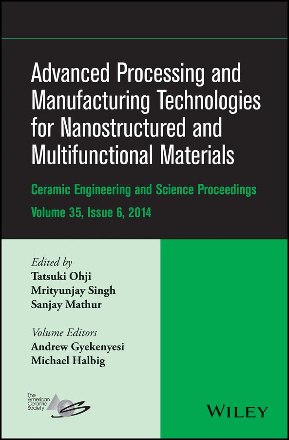 Advanced Processing and Manufacturing Technologies for Nanostructured and Multifunctional Materials, Volume 35, Issue 6 by Andrew Gyekenyesi, Michael Halbig, Mrityunjay Singh, Sanjay Mathur, Tatsuki Ohji