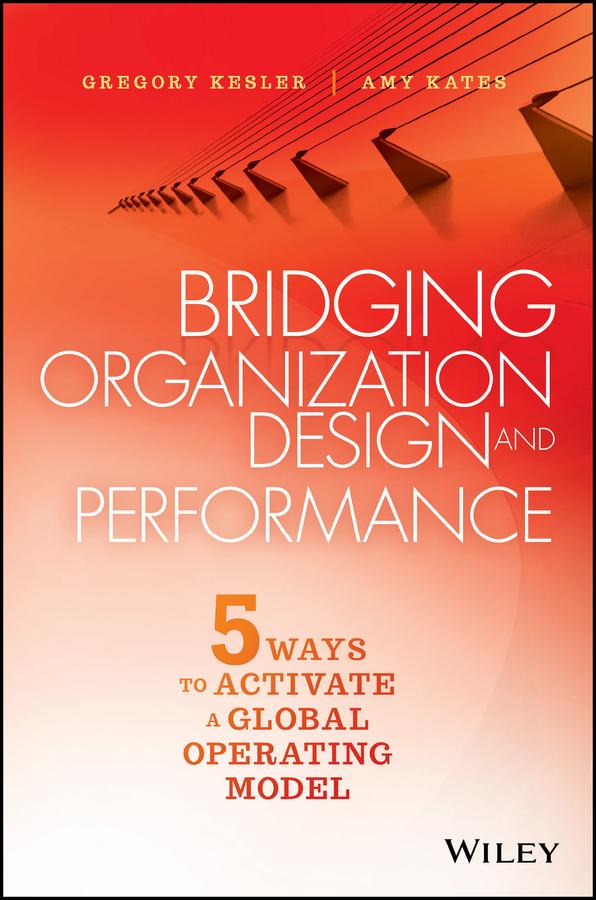 Bridging Organization Design and Performance by Amy Kates, Gregory Kesler