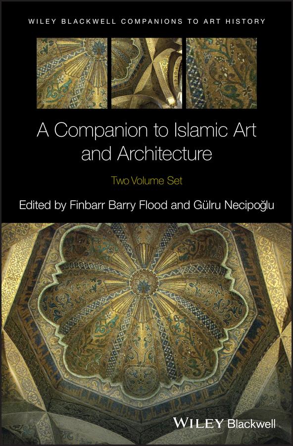 A Companion to Islamic Art and Architecture by Dana Arnold, Finbarr Barry Flood, Gulru Necipoglu