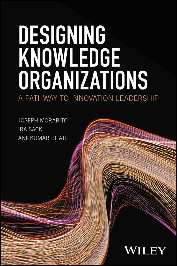 Designing Knowledge Organizations by Anilkumar Bhate, Ira Sack, Joseph Morabito