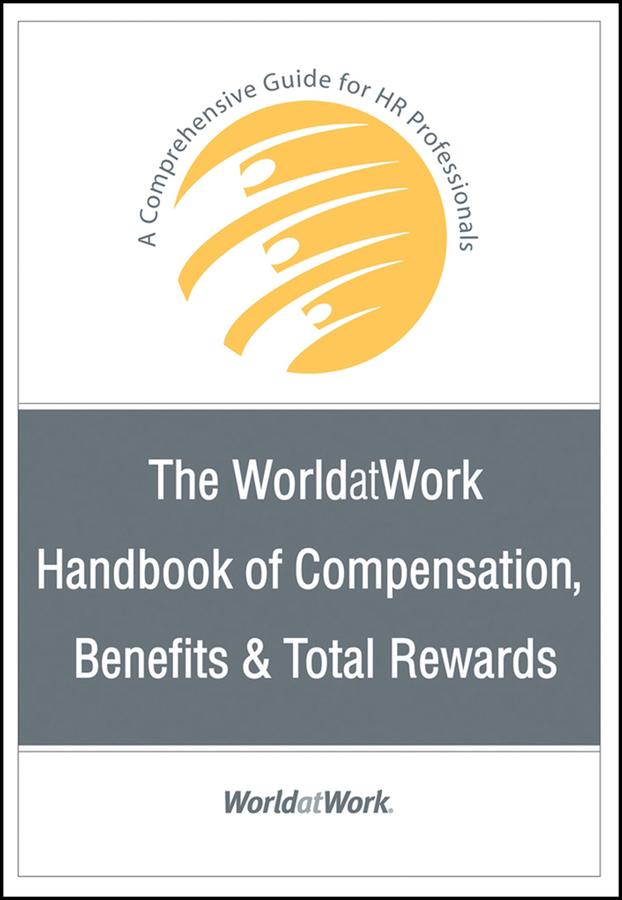 The WorldatWork Handbook of Compensation, Benefits and Total Rewards by WorldatWork