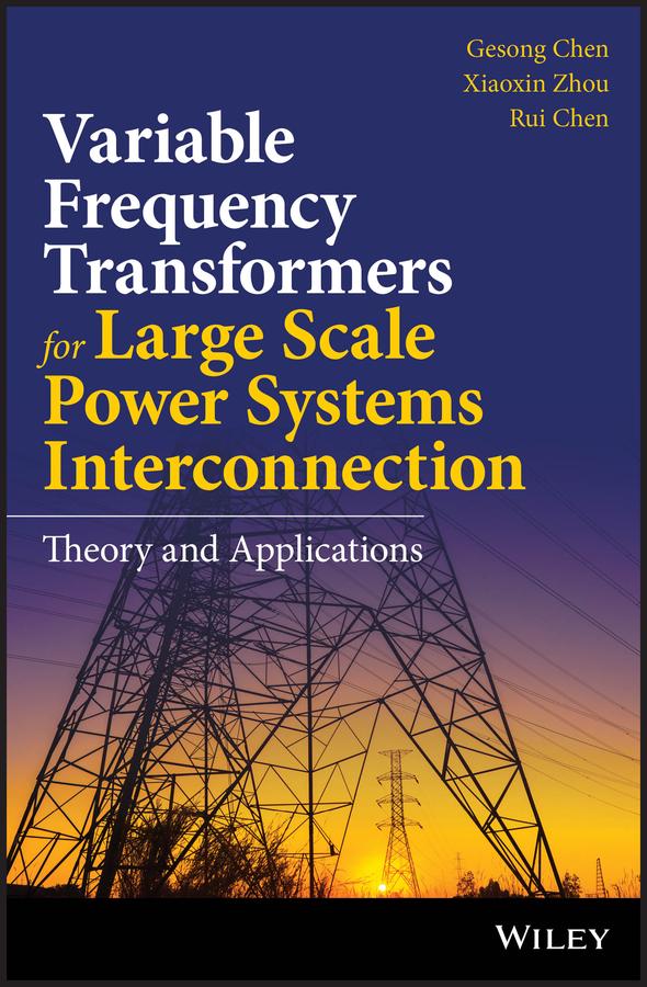 Variable Frequency Transformers for Large Scale Power Systems Interconnection by Gesong Chen, Rui Chen, Xiaoxin Zhou