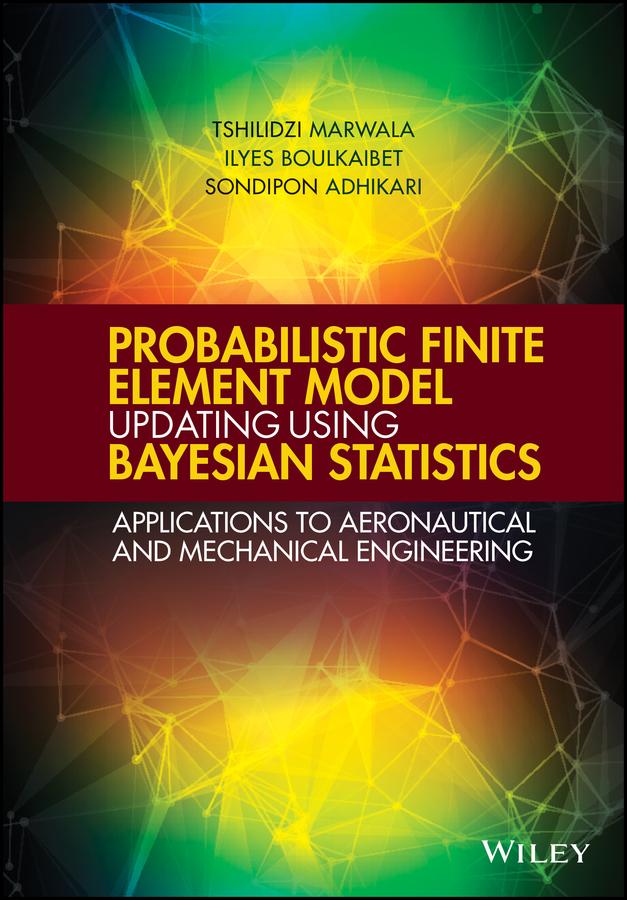 Probabilistic Finite Element Model Updating Using Bayesian Statistics by Ilyes Boulkaibet, Sondipon Adhikari, Tshilidzi Marwala