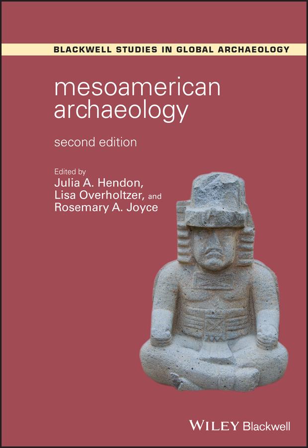 Mesoamerican Archaeology by Julia A. Hendon, Lisa Overholtzer, Rosemary A. Joyce